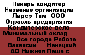 Пекарь-кондитер › Название организации ­ Лидер Тим, ООО › Отрасль предприятия ­ Кондитерское дело › Минимальный оклад ­ 26 000 - Все города Работа » Вакансии   . Ненецкий АО,Нижняя Пеша с.